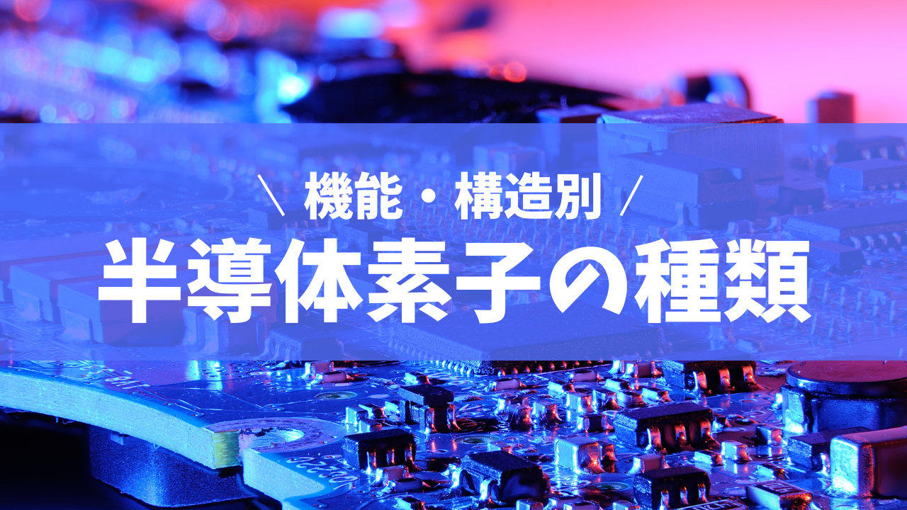 半導体素子の種類を紹介！ それぞれどんな役割・用途がある？【機能・構造別】