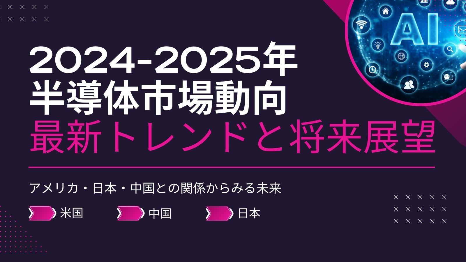 2024-2025年半導体市場動向：アメリカ・日本・中国の最新トレンドと将来展望