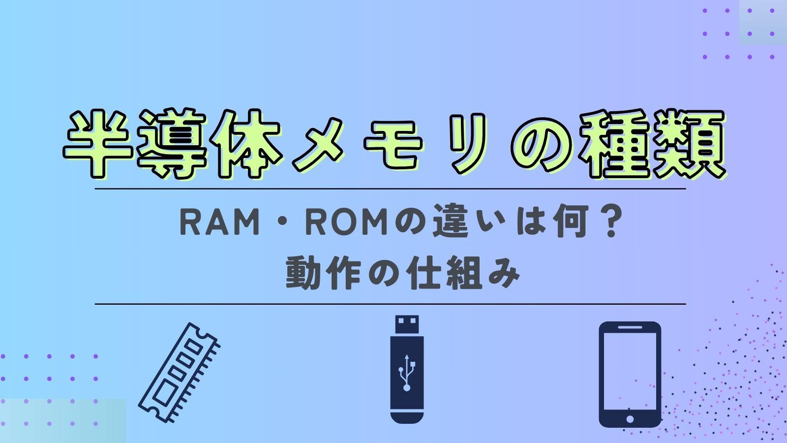 半導体メモリの種類（揮発性・不揮発性）の違いとは？ スマホにおけるRAMとROMについても解説