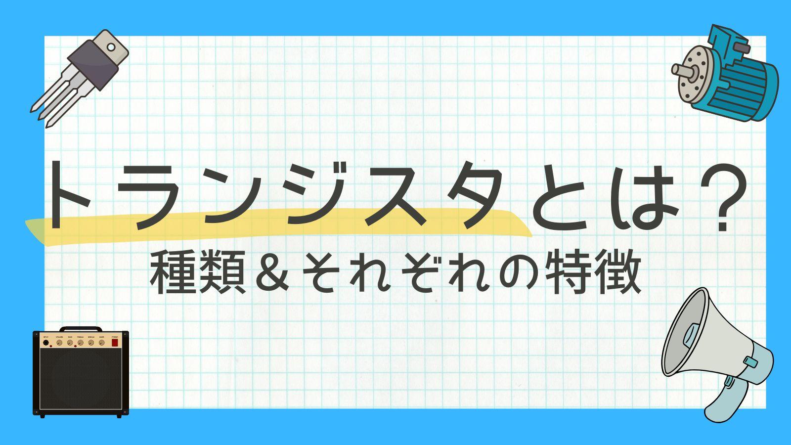 トランジスタとは？ 種類や役割、それぞれの特徴を解説