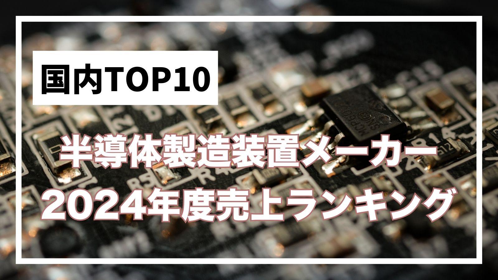 【2024年度】日本国内の半導体製造装置メーカー売上ランキングトップ10
