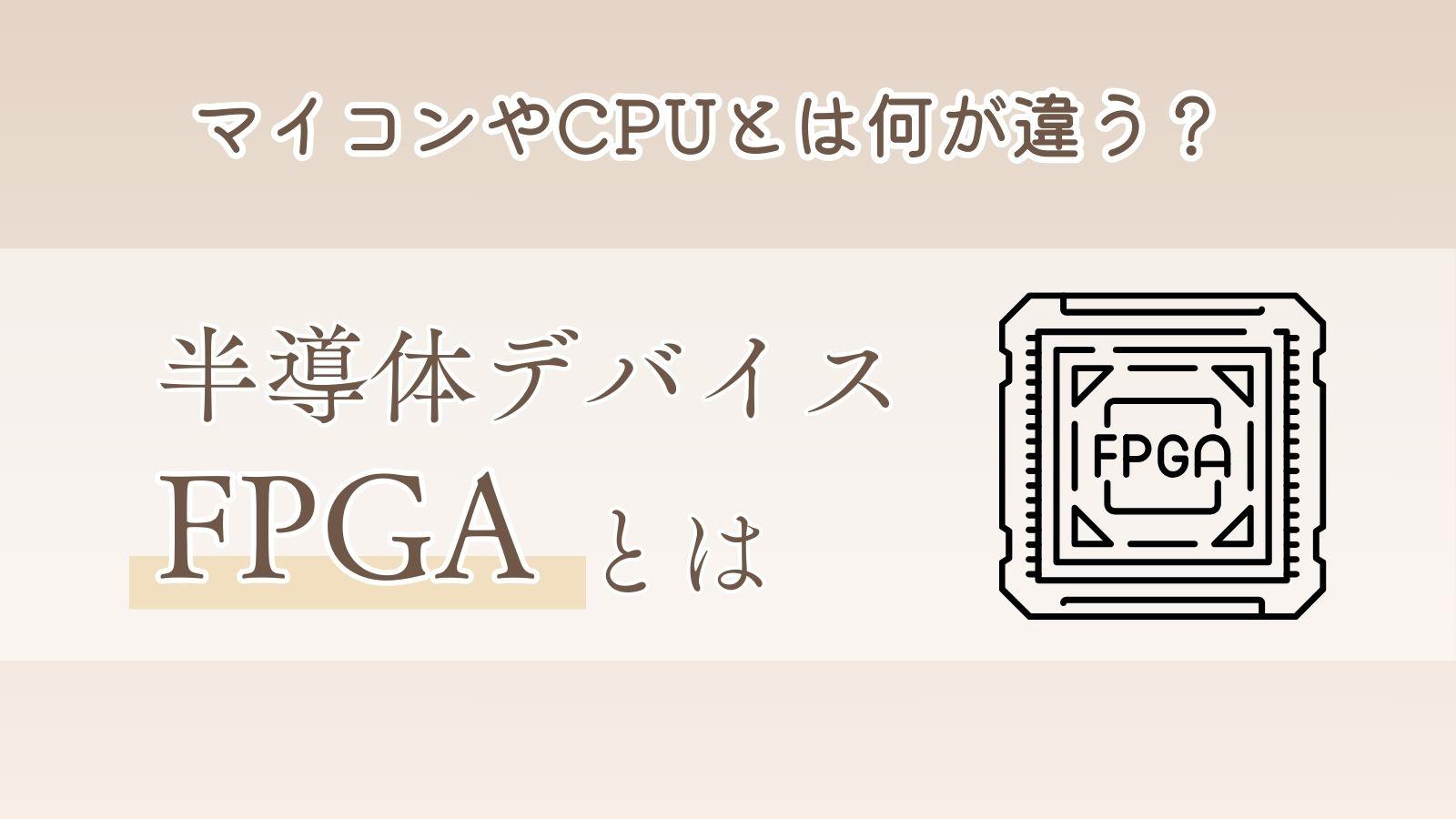 半導体デバイスのFPGAとは？ CPUやマイコンとの違い