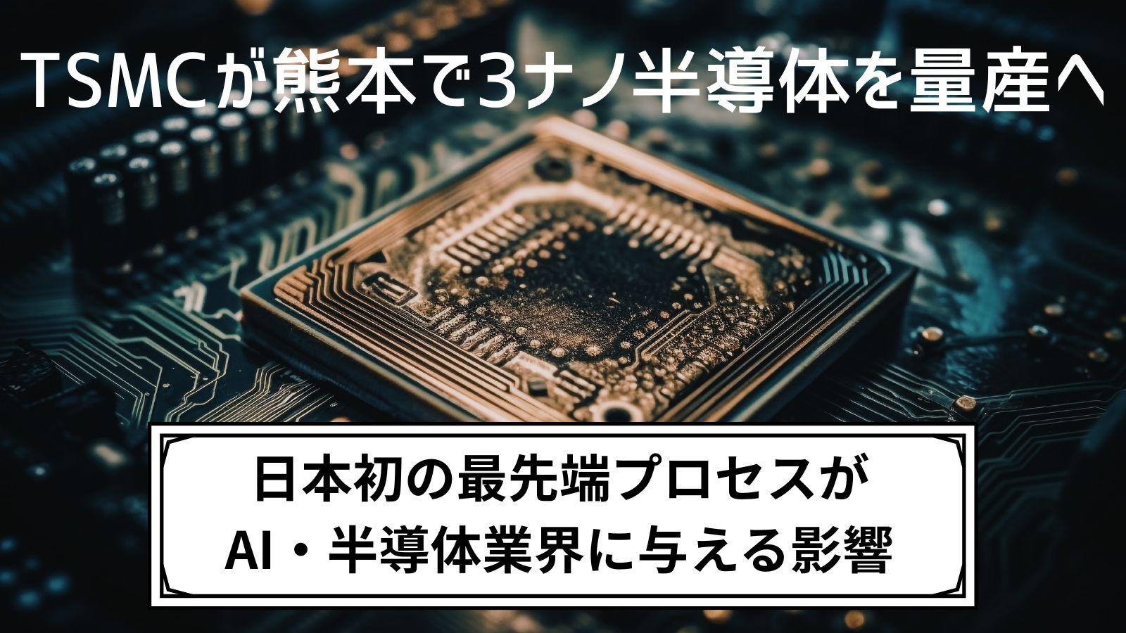 TSMCが熊本で3ナノ半導体を量産へ｜日本初の最先端プロセスがAI・半導体業界に与える影響